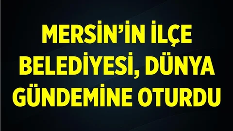 Mersin'in İlçe Belediyesi Dünya Gündeminde