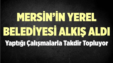 Mersin'in Yerel Belediyesinden Takdir Alan Belediyecilik