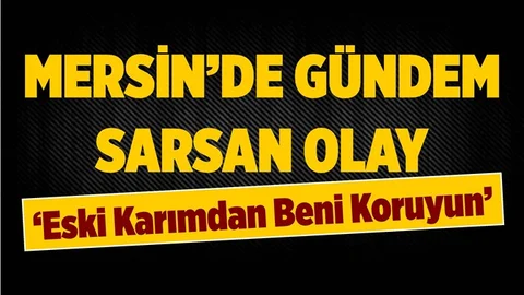 Mersin'de Yaşayan Adam, Eski Karısından Korunmak İçin Yardım İstiyor