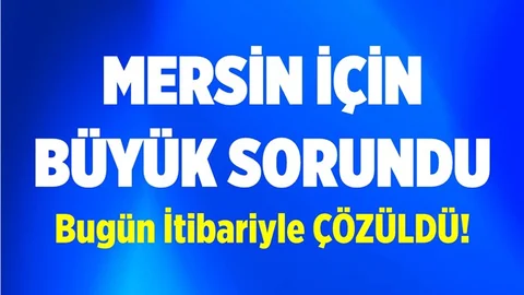 Mersin İçin Büyük Sorundu, Artık Çözüldü