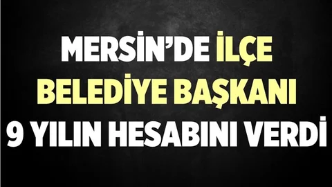 Mersin'in İlçe Belediye Başkanı 9 Yılını Anlattı