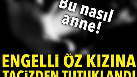 Zihinsel engelli öz kızına cinsel istismarda bulundu