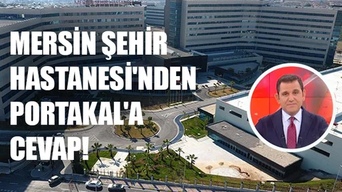 Mersin Şehir Hastanesi'nden Fatih Portakal'a cevap!