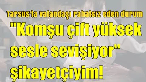 Mersin'de Komşunun Yüksek Sesle Sevişmesi Şikayet Konusu Oldu!