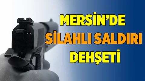 Mersin'de Silahlı Saldırı Dehşeti