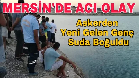 Boğulma Olayı, Mersin'de Askerden Yeni Gelen Genç Suda Boğuldu