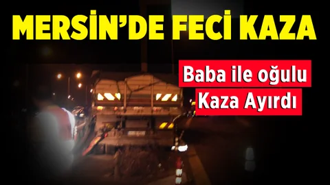 Mersin'de Feci Kaza. Baba Yaralandı Oğlu Hayatını Kaybetti