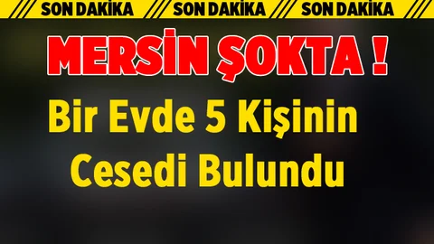 Mersin'de Bir Evde 5 Kişinin Cesedi Bulundu