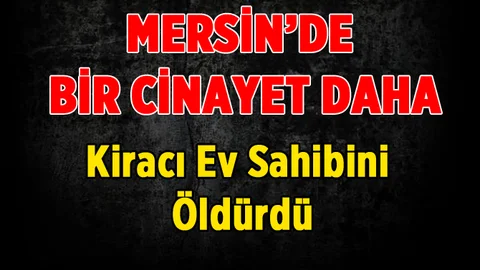 Mersin'de Cinayet! Kiracı Ev Sahibini Öldürdü