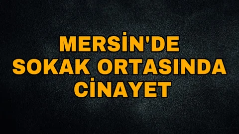 Mersin'de Sokak Ortasında Cinayet! Silahlı Kavga 1 Ölü