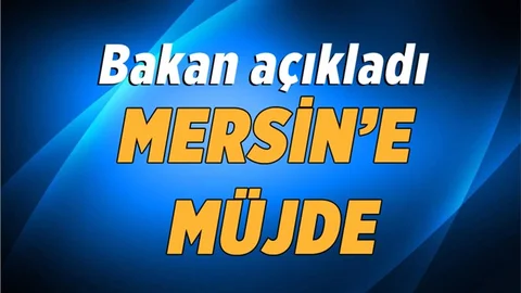 Son dakika..! Bakan açıkladı: Mersin'e büyük müjde