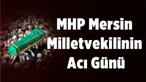 MHP Mersin Milletvekilinin Acı Günü