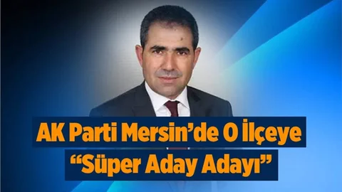 Ak Parti Mersin'de O İlçeye "Süper" Aday Adayı