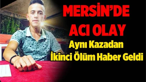 Mersin'de Aynı Kazadan İkinci Ölüm Haber Geldi