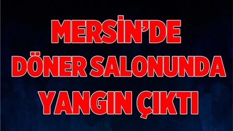 Mersin'de Döner Salonunda Korkutan Yangın