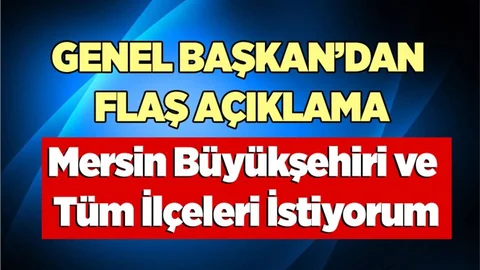 Genel Başkan "Mersin Büyükşehiri ve Tüm İlçeleri İstiyorum" dedi