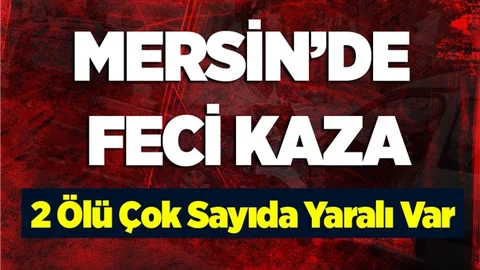Mersin'de Feci Kaza! Ölüler ve Çok Sayıda Yaralı Var