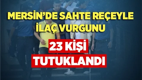 Mersin'de Sahte Reçete Operasyonunda 23 Kişi Tutuklandı
