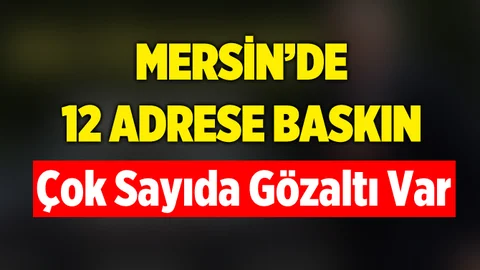 Mersin'de 12 Adrese Operasyon Yapıldı! Çok Sayıda Kişi Gözaltında