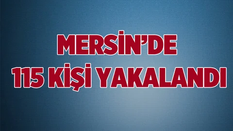 Mersin'de 115 Kişi Yakalandı