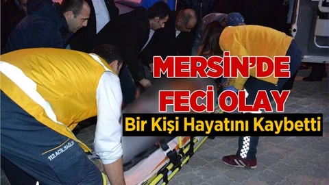 Mersin'de Feci Olay. Bir Kişi Hayatını Kaybetti