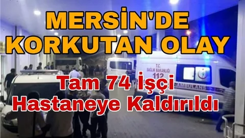 Mersin'de Korkutan Olay! 74 İşçi Hastaneye Kaldırıldı