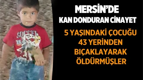 Mersin'de 5 Yaşındaki Muhammed 43 Kez Bıçaklanarak Öldürülmüş