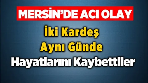 Mersin'de Acı Olay! İki Kardeş Aynı Gün Hayatlarını Kaybettiler