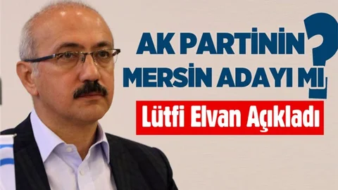 AK Parti'nin Mersin Adayı Lütfi Elvan mı?
