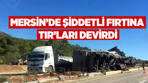 Mersin'de Fırtına TIR'ları Devirdi