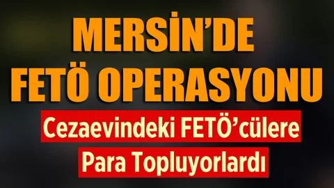 Mersin'de Cezaevindeki FETÖ'cülere Para Toplayan FETÖ'cülere Operasyon
