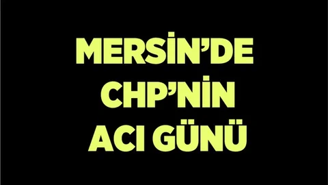 Mersin CHP'nin Acı Günü