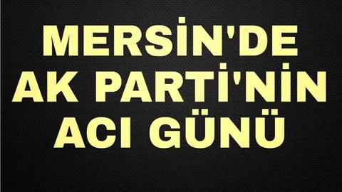 Mersin'de AK Parti'nin Acı Günü