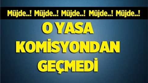 Müjde..! O Yasa Komisyondan Geçmedi