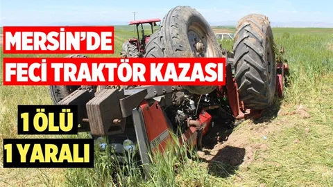 Mersin'de Feci Traktör Kazası! 1 Ölü 1 Yaralı