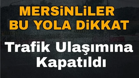 Mersin'deki O Önemli Yol Trafiğe Kapatıldı