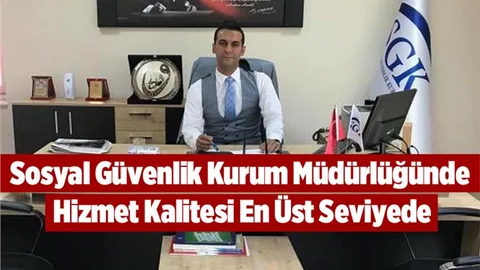 SGK Müdürlüğünde Hizmet Kalitesi En Üst Seviyede
