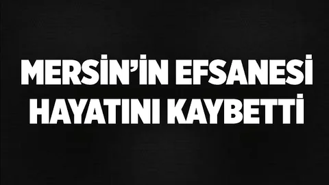 Mersin'de Efsane İsim Vefat Etti