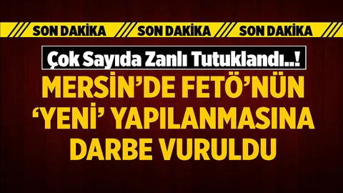 Mersin'de FETÖ'nün Yeniden Yapılanmasına Büyük Operasyon