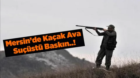 Mersin'de Kaçak Avcıya Baskın
