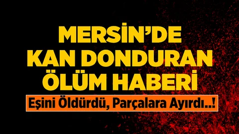Mersin’de Dehşet! Eşini Öldürüp Parçalara Ayırdı...