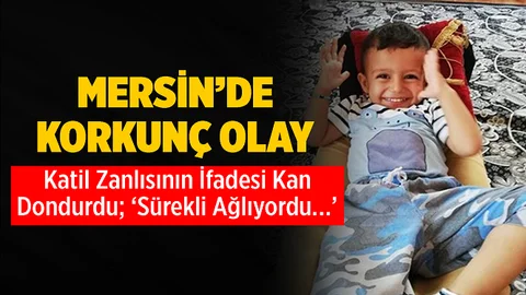 Mersin'de Küçük Çocuk Dövülerek Öldürüldü, Katilin İfadesi Kan Dondurdu