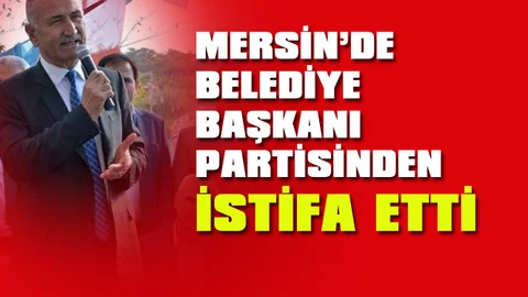 Mersin'de İlçe Belediye Başkanı Partisinden İstifa Etti