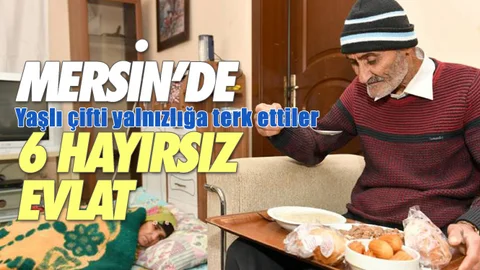 Bu Haber Mersin'deki 6 Hayırsız Evladı İçerir!