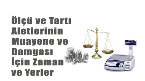 Damga Süresini Doldurmuş Ölçü ve Tartı Aletleri İçin Başvuru Zamanı ve Yerleri