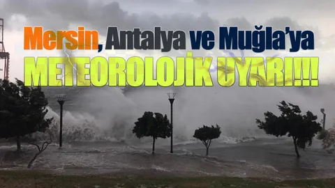 Mersin, Antalya ve Muğla'ya Uyarı!