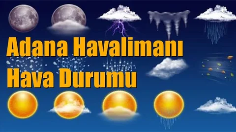 Adana Hava Durumu, Çukurova, Ceyhan, Aladağ Dahil Diğer İlçelerle Birlikte Adana Havalimanı Hava Durumu