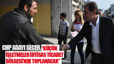 CHP Adayı Seçer, ‘Küçük İşletmeler İhtisas Ticaret Bölgesi’nde Toplanacak’