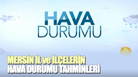 Mersin ve İlçelerine Ait 5 Günlük Hava Durumu Tahminleri