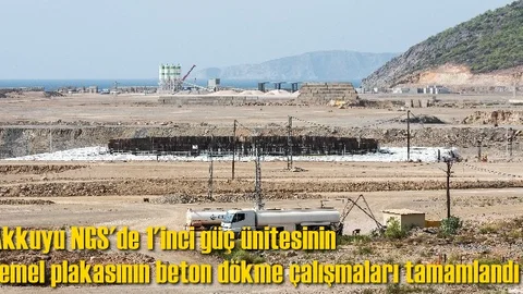 Akkuyu NGS'de 1'inci güç ünitesinin temel plakasının beton dökme çalışmaları tamamlandı